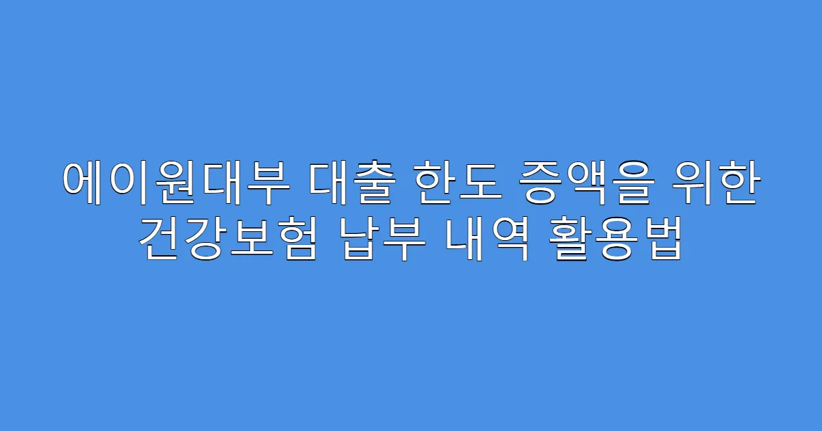 에이원대부 대출 한도 증액을 위한 건강보험 납부 내역 활용법