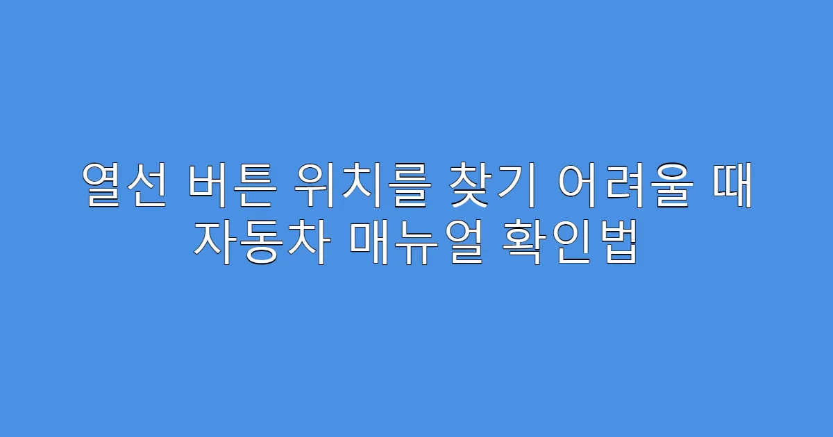 열선 버튼 위치를 찾기 어려울 때 자동차 매뉴얼 확인법