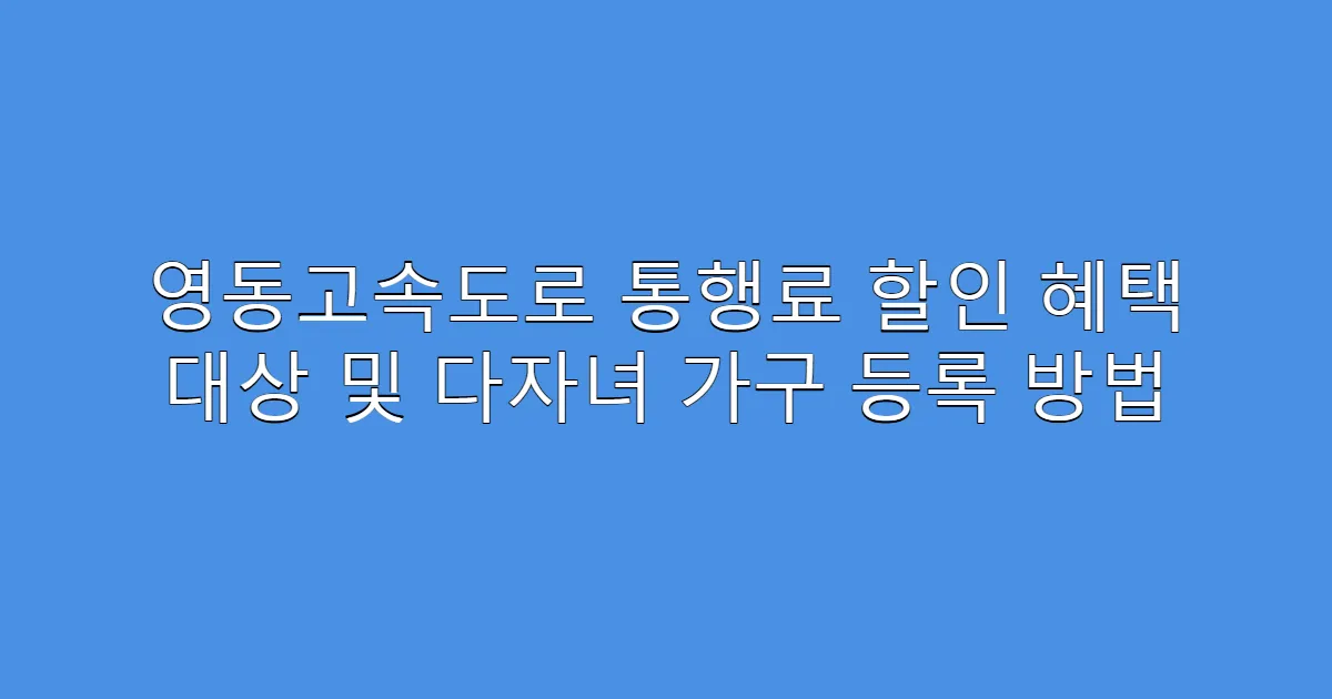 영동고속도로 통행료 할인 혜택 대상 및 다자녀 가구 등록 방법