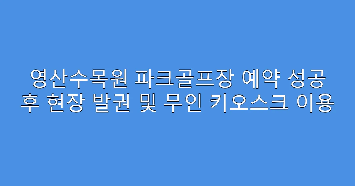 영산수목원 파크골프장 예약 성공 후 현장 발권 및 무인 키오스크 이용