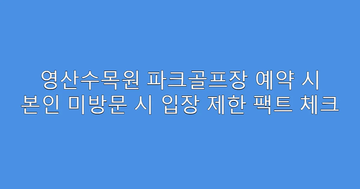 영산수목원 파크골프장 예약 시 본인 미방문 시 입장 제한 팩트 체크
