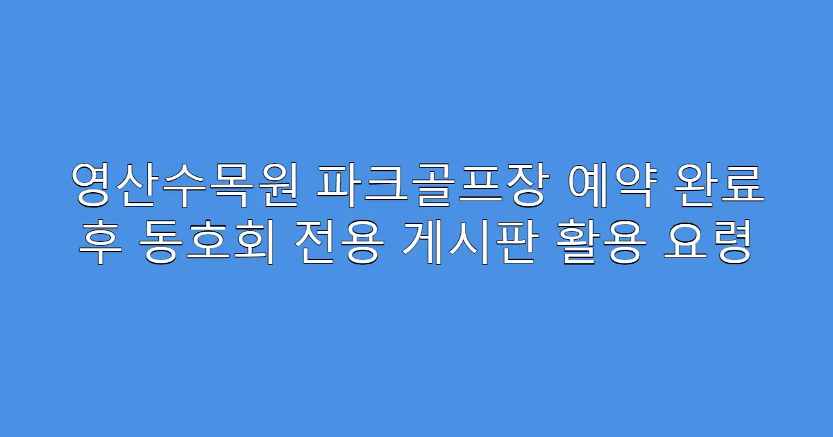 영산수목원 파크골프장 예약 완료 후 동호회 전용 게시판 활용 요령