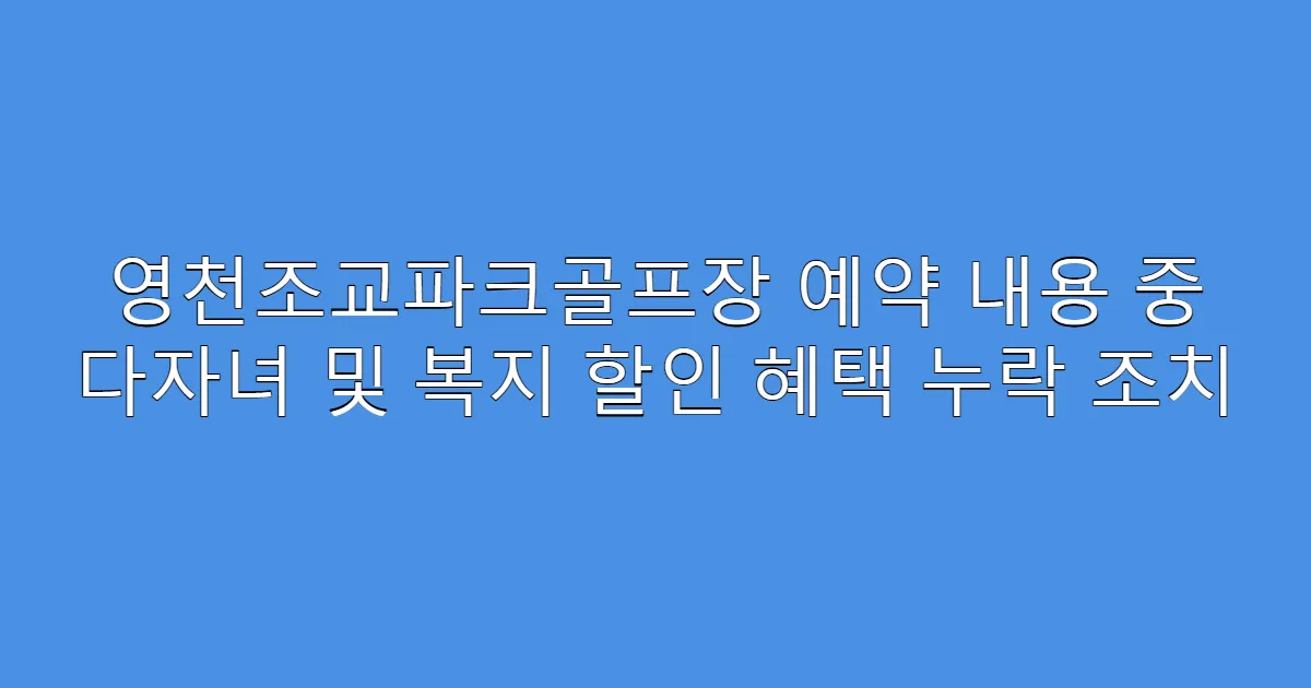 영천조교파크골프장 예약 내용 중 다자녀 및 복지 할인 혜택 누락 조치