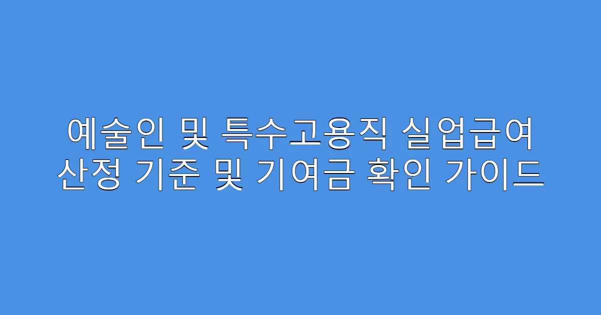 예술인 및 특수고용직 실업급여 산정 기준 및 기여금 확인 가이드