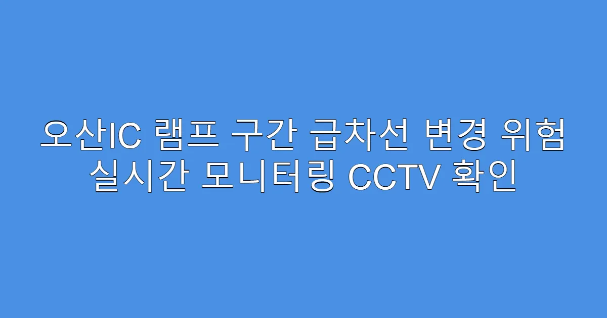 오산IC 램프 구간 급차선 변경 위험 실시간 모니터링 CCTV 확인