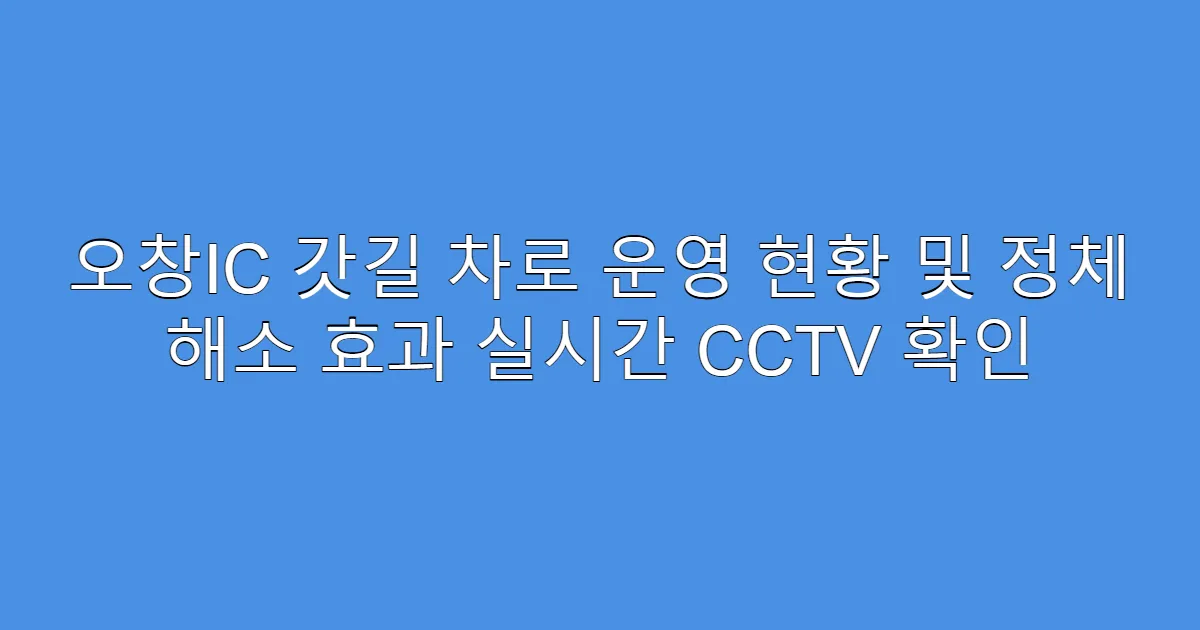 오창IC 갓길 차로 운영 현황 및 정체 해소 효과 실시간 CCTV 확인