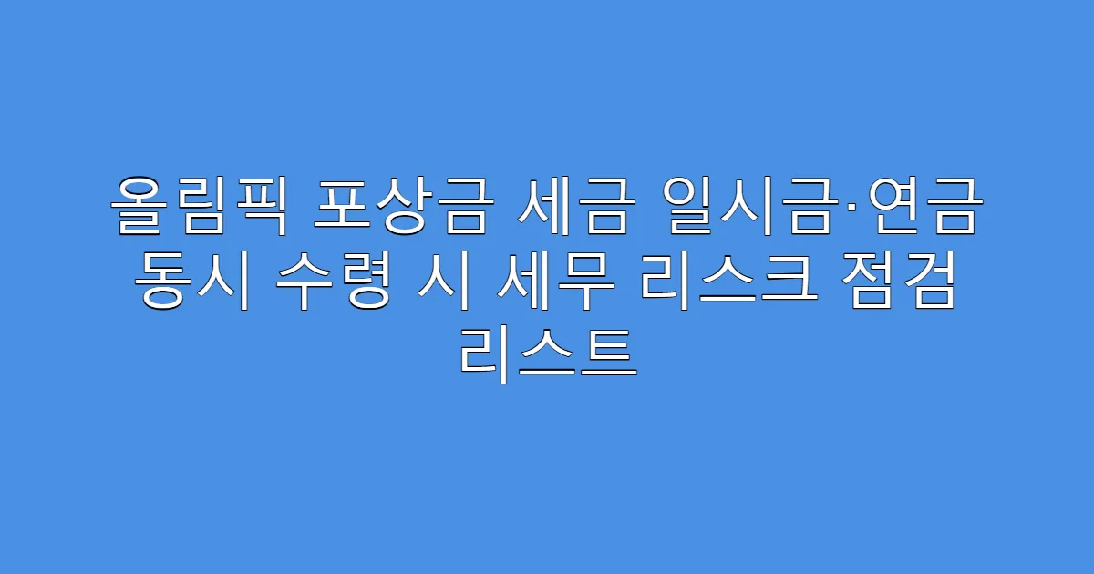 올림픽 포상금 세금 일시금·연금 동시 수령 시 세무 리스크 점검 리스트