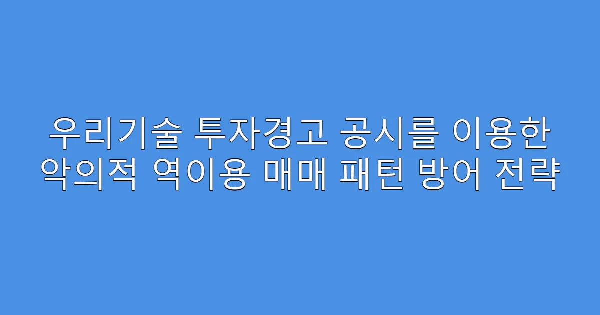 우리기술 투자경고 공시를 이용한 악의적 역이용 매매 패턴 방어 전략