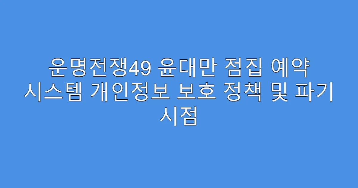 운명전쟁49 윤대만 점집 예약 시스템 개인정보 보호 정책 및 파기 시점