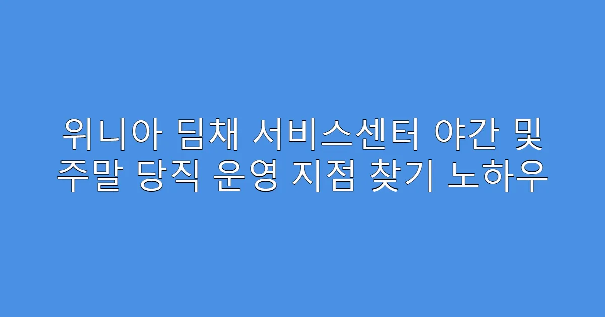 위니아 딤채 서비스센터 야간 및 주말 당직 운영 지점 찾기 노하우