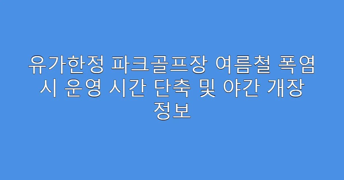 유가한정 파크골프장 여름철 폭염 시 운영 시간 단축 및 야간 개장 정보