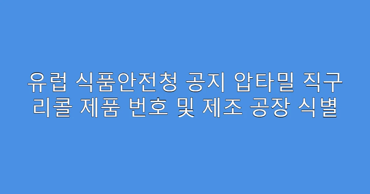유럽 식품안전청 공지 압타밀 직구 리콜 제품 번호 및 제조 공장 식별