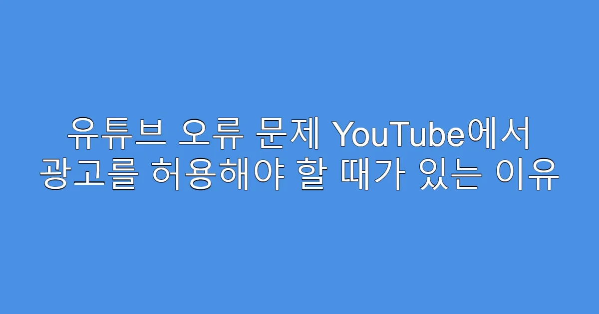 유튜브 오류 문제 YouTube에서 광고를 허용해야 할 때가 있는 이유