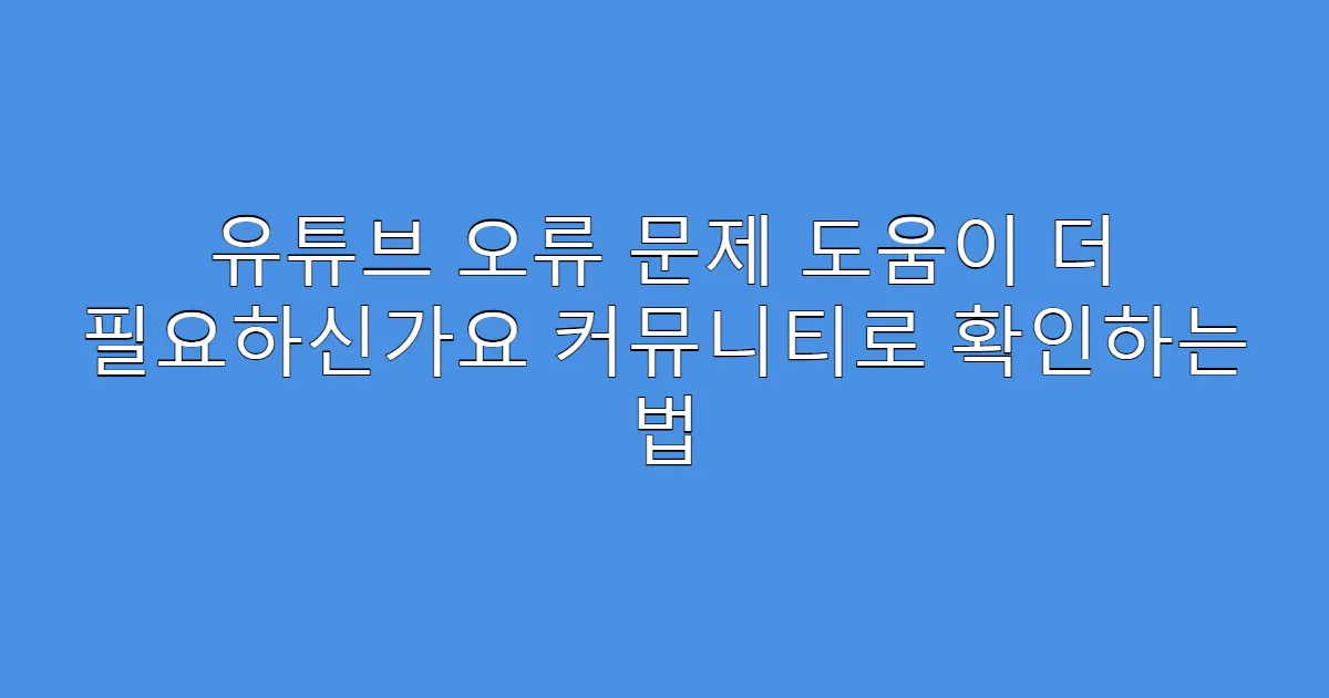 유튜브 오류 문제 도움이 더 필요하신가요 커뮤니티로 확인하는 법