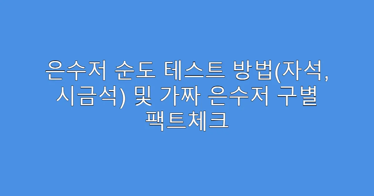 은수저 순도 테스트 방법(자석, 시금석) 및 가짜 은수저 구별 팩트체크