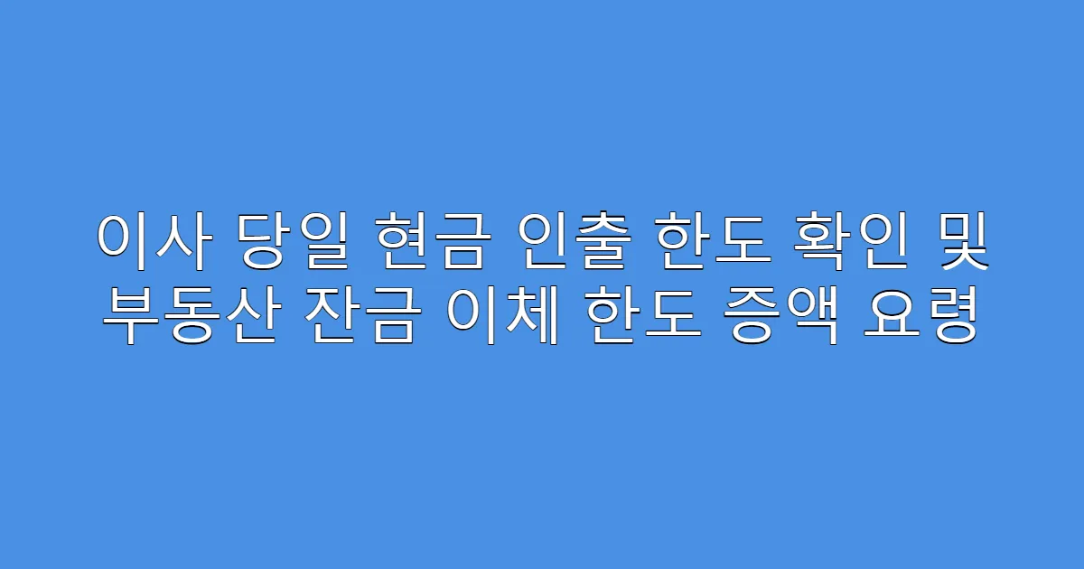 이사 당일 현금 인출 한도 확인 및 부동산 잔금 이체 한도 증액 요령