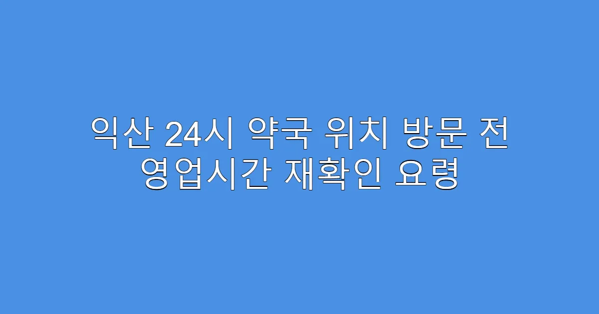 익산 24시 약국 위치 방문 전 영업시간 재확인 요령