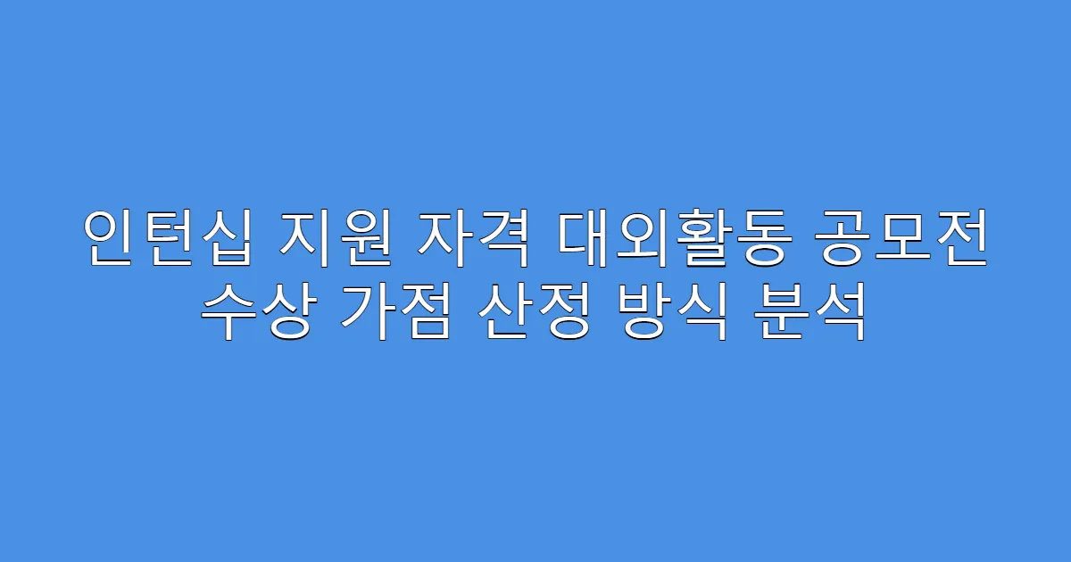 인턴십 지원 자격 대외활동 공모전 수상 가점 산정 방식 분석