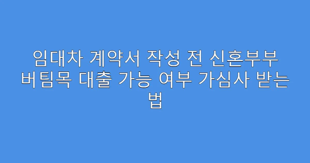 임대차 계약서 작성 전 신혼부부 버팀목 대출 가능 여부 가심사 받는 법