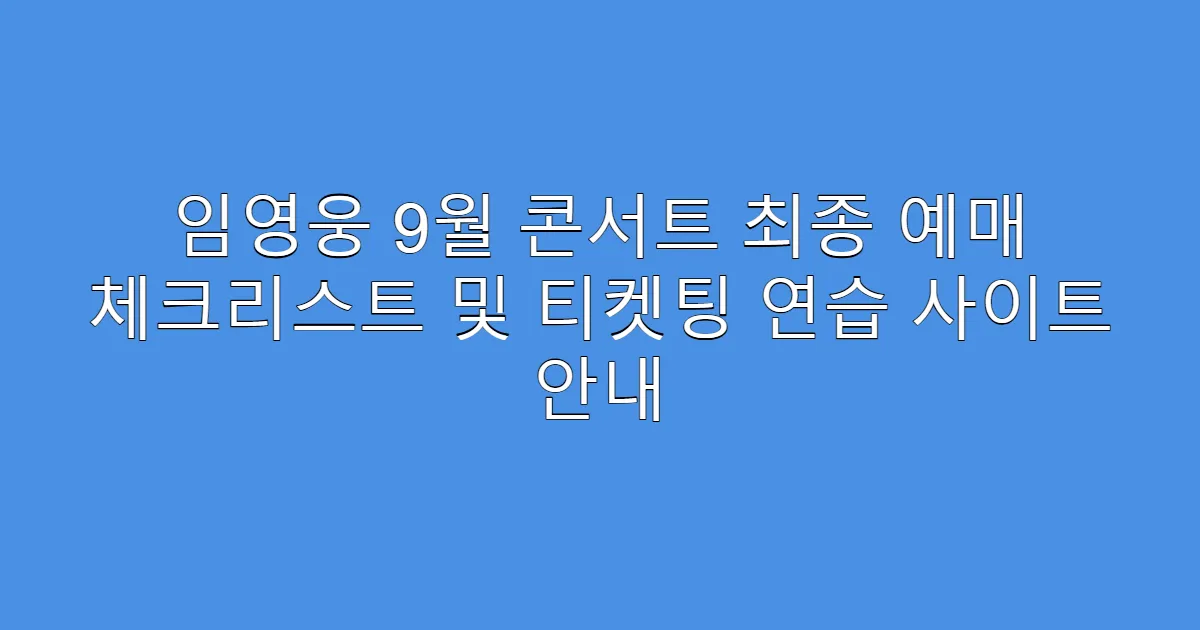 임영웅 9월 콘서트 최종 예매 체크리스트 및 티켓팅 연습 사이트 안내