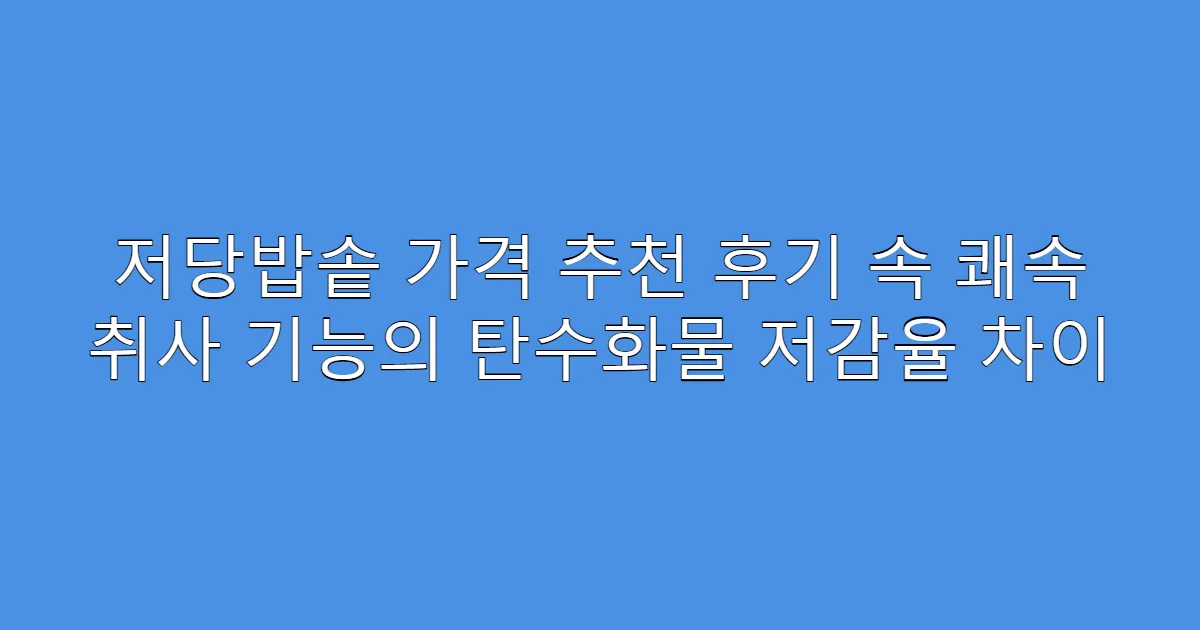 저당밥솥 가격 추천 후기 속 쾌속 취사 기능의 탄수화물 저감율 차이