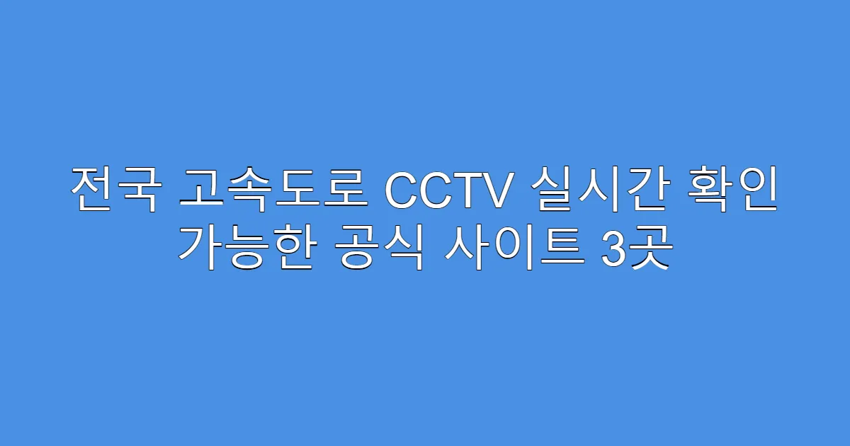 전국 고속도로 CCTV 실시간 확인 가능한 공식 사이트 3곳