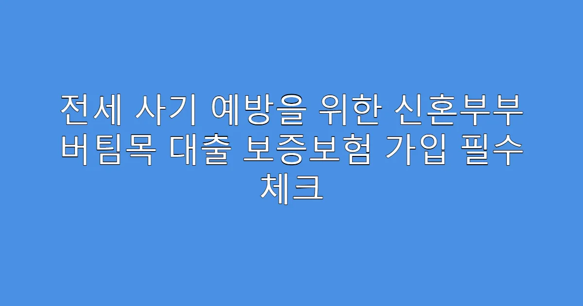 전세 사기 예방을 위한 신혼부부 버팀목 대출 보증보험 가입 필수 체크