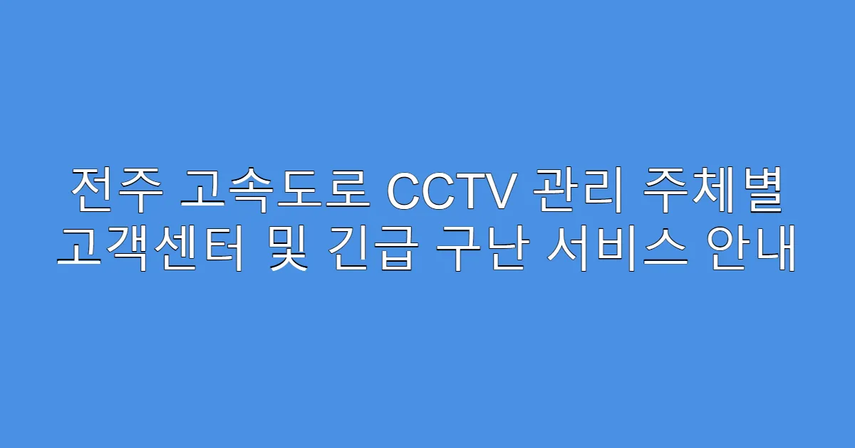 전주 고속도로 CCTV 관리 주체별 고객센터 및 긴급 구난 서비스 안내