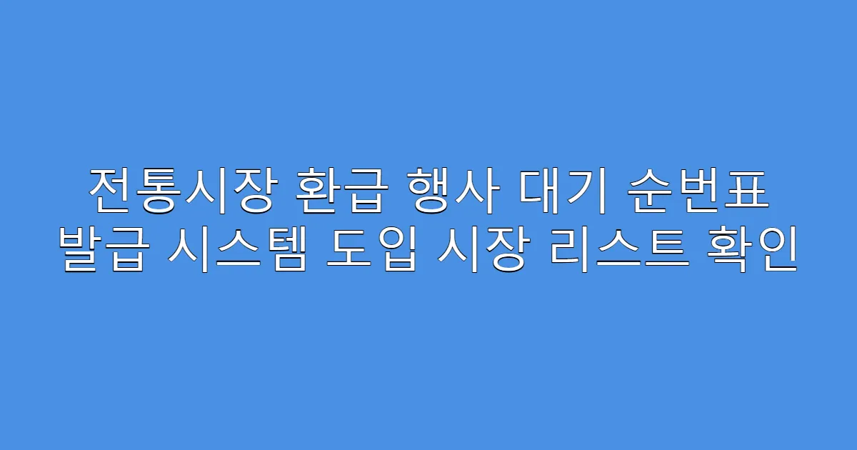 전통시장 환급 행사 대기 순번표 발급 시스템 도입 시장 리스트 확인