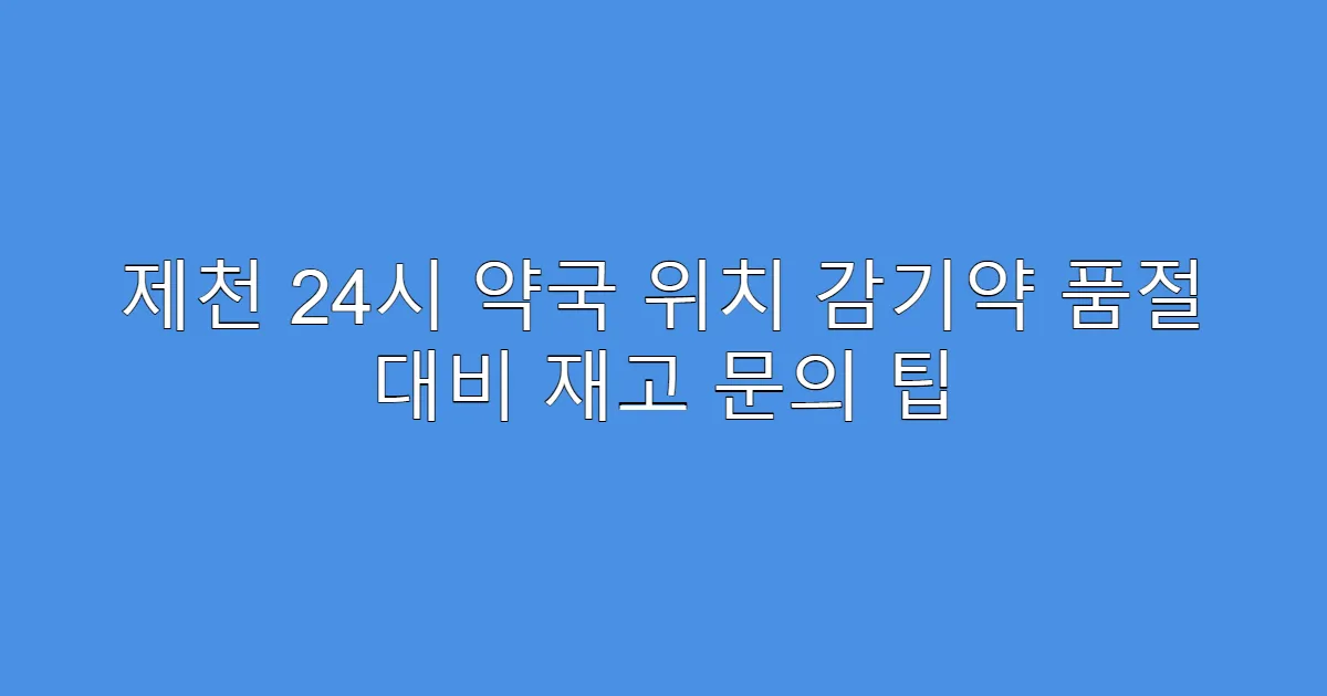 제천 24시 약국 위치 감기약 품절 대비 재고 문의 팁