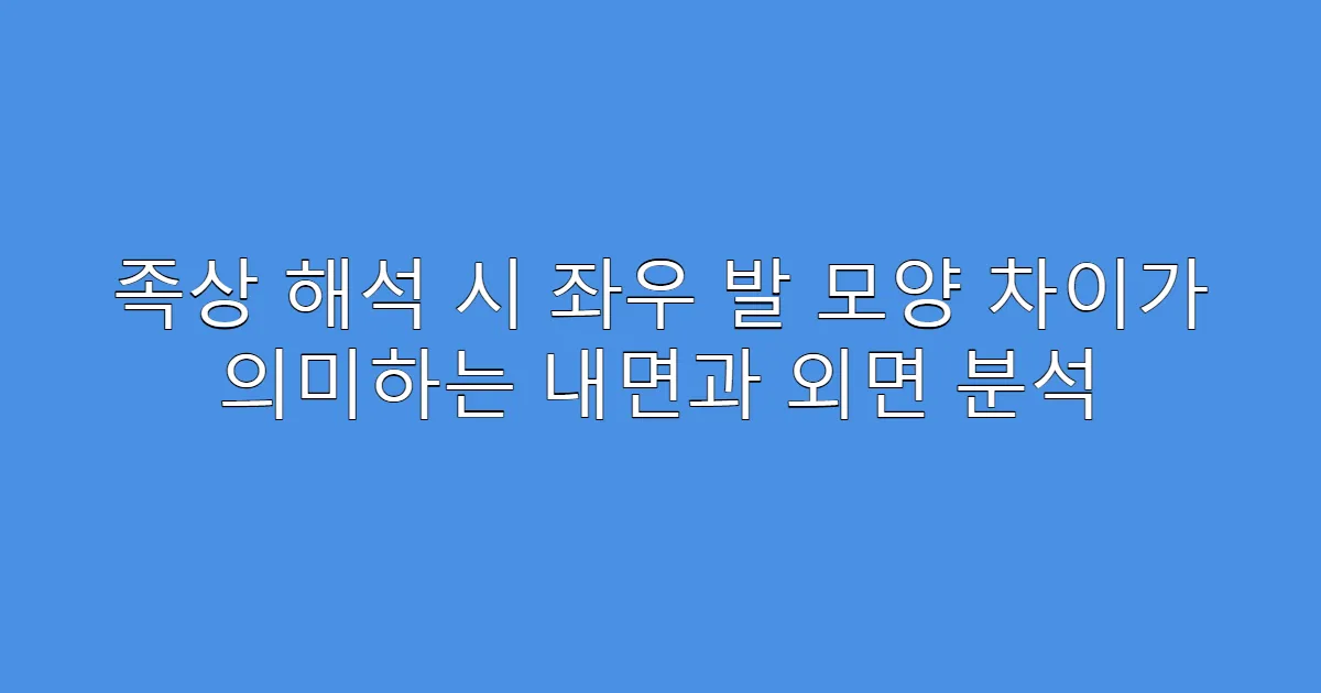 족상 해석 시 좌우 발 모양 차이가 의미하는 내면과 외면 분석