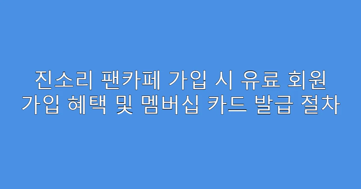 진소리 팬카페 가입 시 유료 회원 가입 혜택 및 멤버십 카드 발급 절차