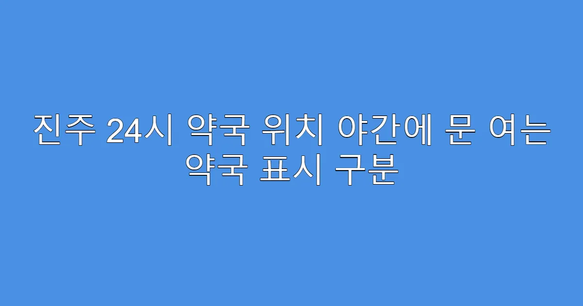 진주 24시 약국 위치 야간에 문 여는 약국 표시 구분