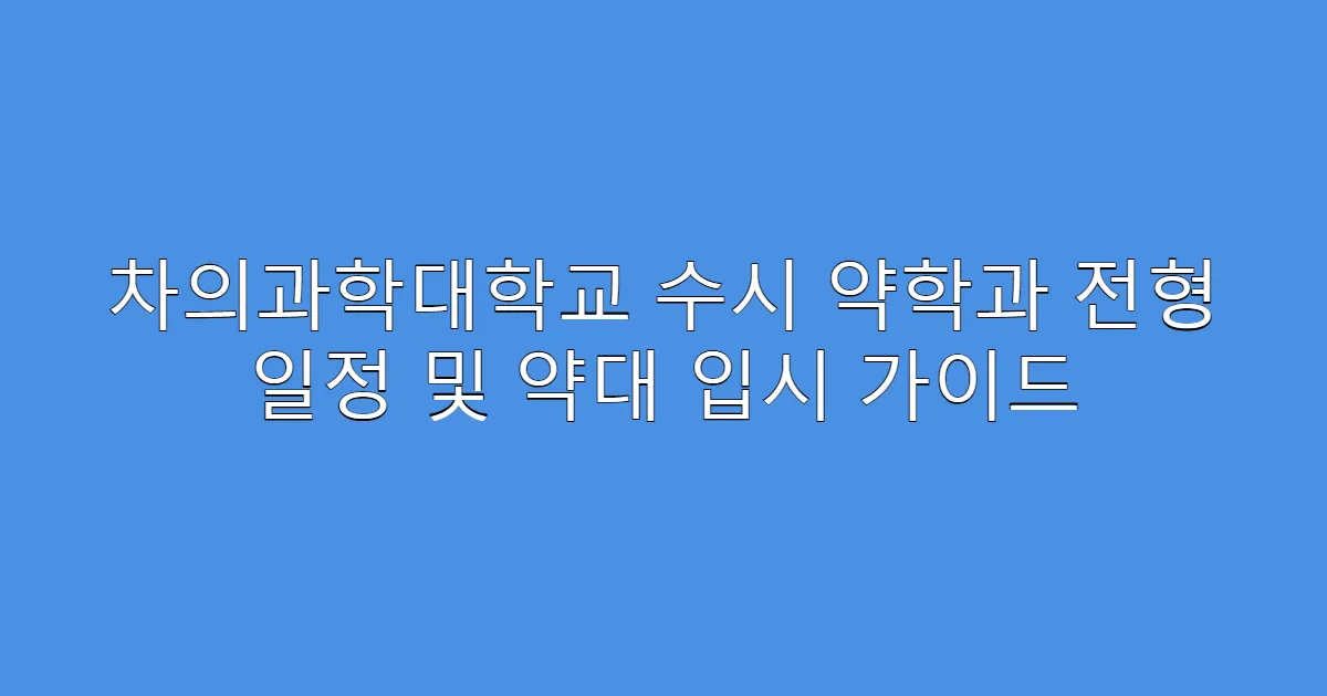 차의과학대학교 수시 약학과 전형 일정 및 약대 입시 가이드