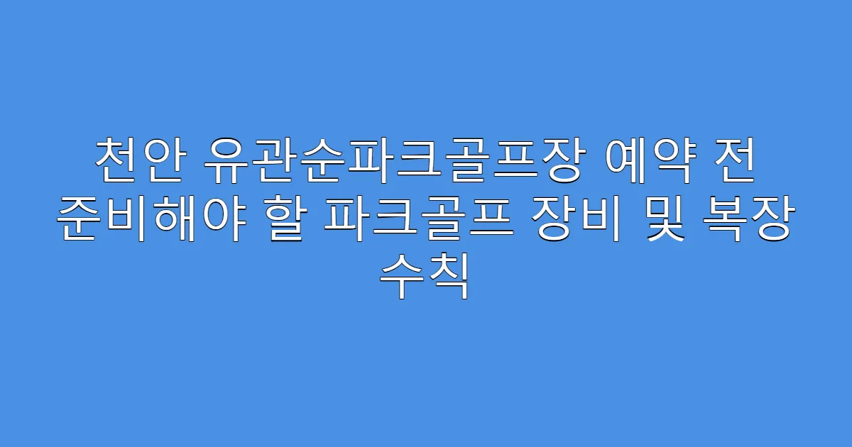 천안 유관순파크골프장 예약 전 준비해야 할 파크골프 장비 및 복장 수칙