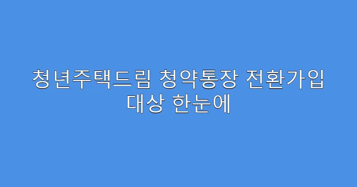 청년주택드림 청약통장 전환가입 대상 한눈에
