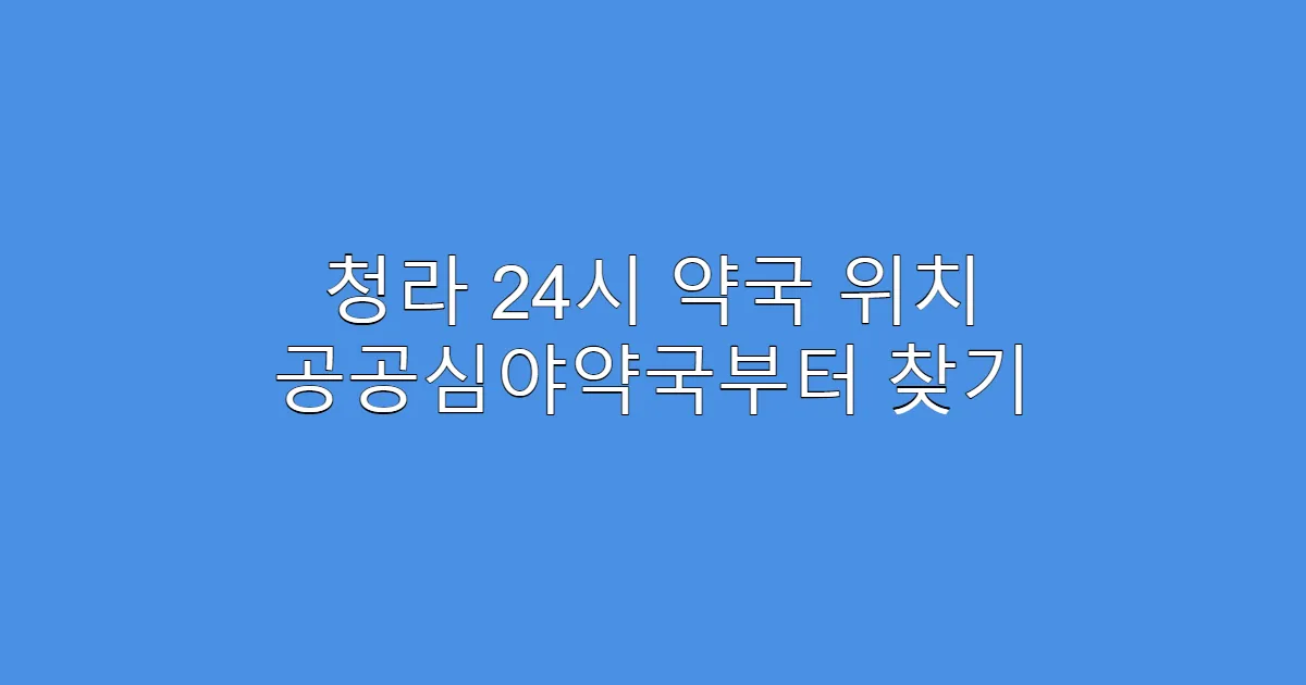 청라 24시 약국 위치 공공심야약국부터 찾기