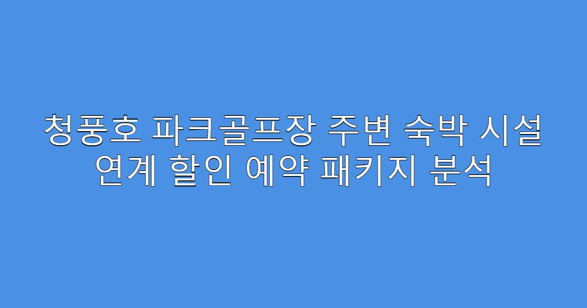 청풍호 파크골프장 주변 숙박 시설 연계 할인 예약 패키지 분석
