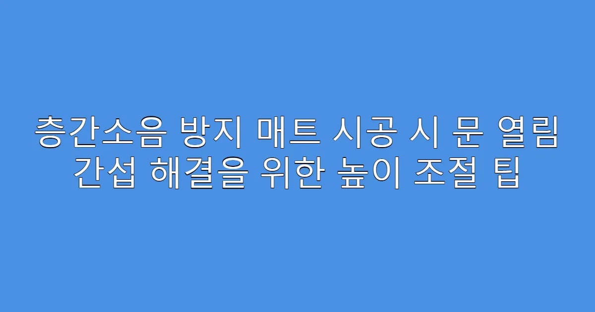 층간소음 방지 매트 시공 시 문 열림 간섭 해결을 위한 높이 조절 팁