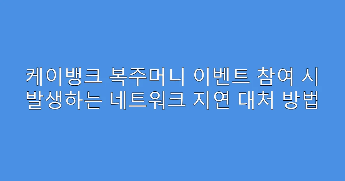케이뱅크 복주머니 이벤트 참여 시 발생하는 네트워크 지연 대처 방법