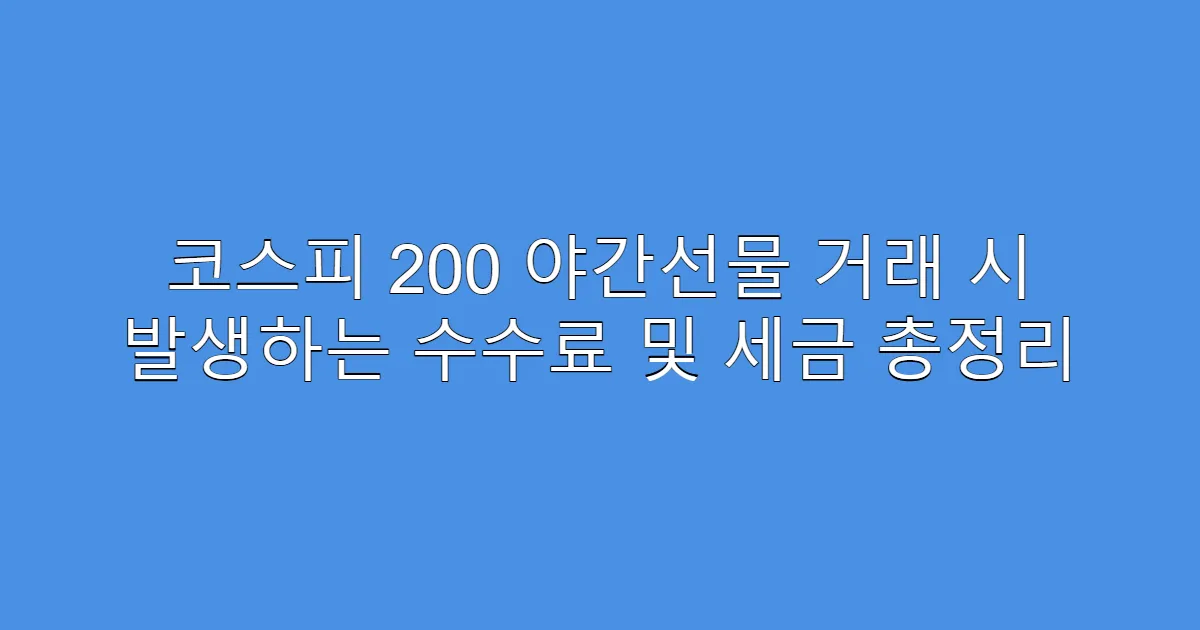 코스피 200 야간선물 거래 시 발생하는 수수료 및 세금 총정리