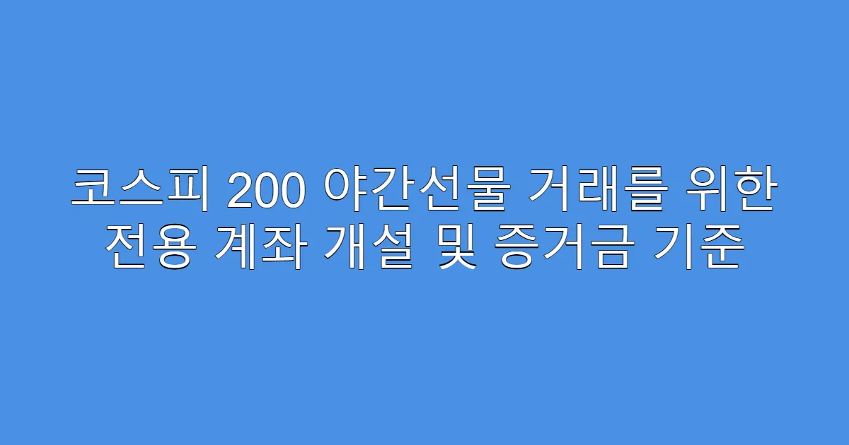 코스피 200 야간선물 거래를 위한 전용 계좌 개설 및 증거금 기준