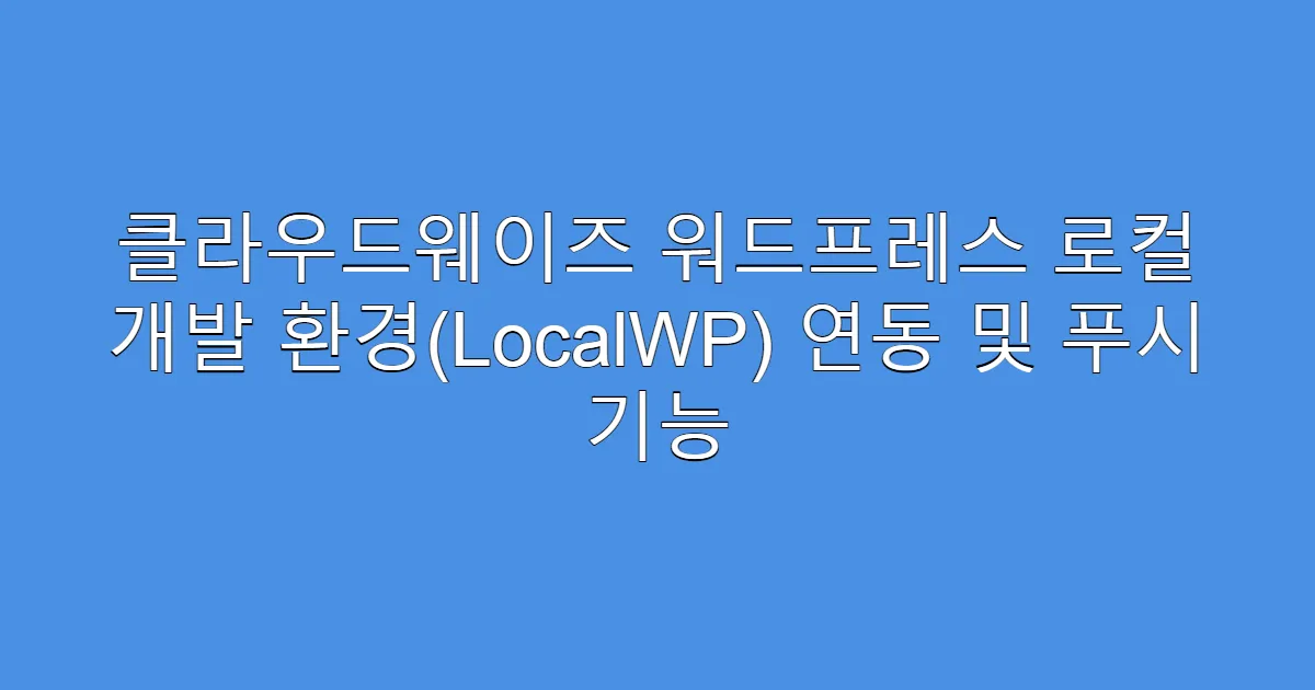 클라우드웨이즈 워드프레스 로컬 개발 환경(LocalWP) 연동 및 푸시 기능