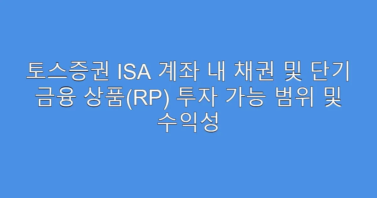 토스증권 ISA 계좌 내 채권 및 단기 금융 상품(RP) 투자 가능 범위 및 수익성