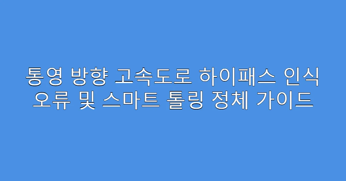 통영 방향 고속도로 하이패스 인식 오류 및 스마트 톨링 정체 가이드