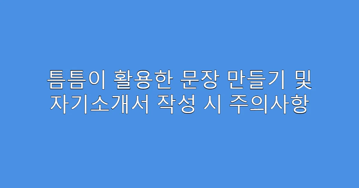 틈틈이 활용한 문장 만들기 및 자기소개서 작성 시 주의사항