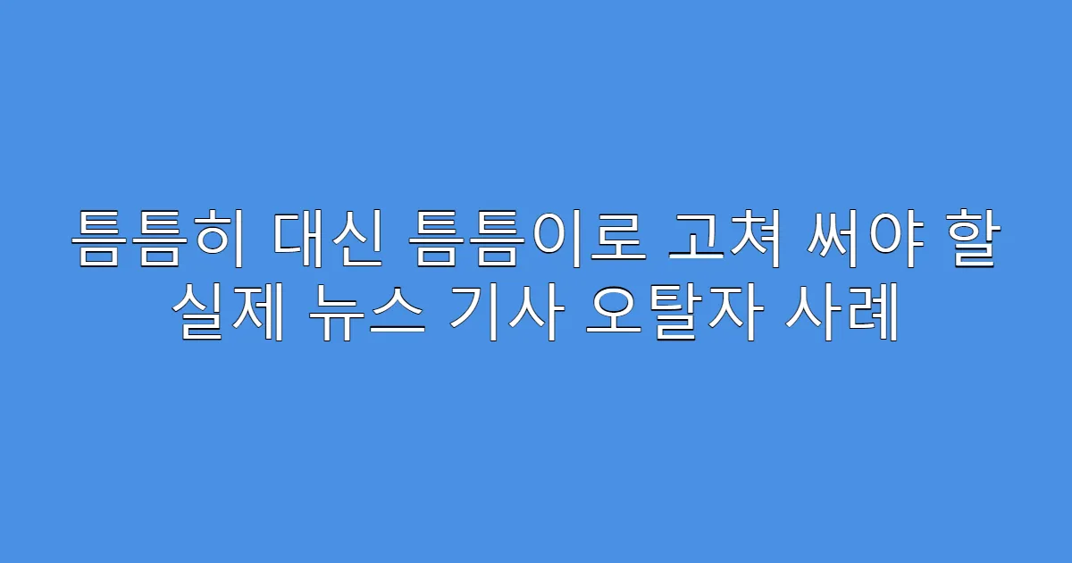 틈틈히 대신 틈틈이로 고쳐 써야 할 실제 뉴스 기사 오탈자 사례