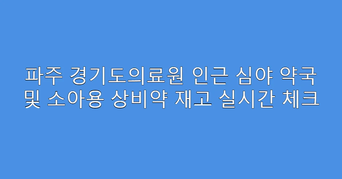 파주 경기도의료원 인근 심야 약국 및 소아용 상비약 재고 실시간 체크