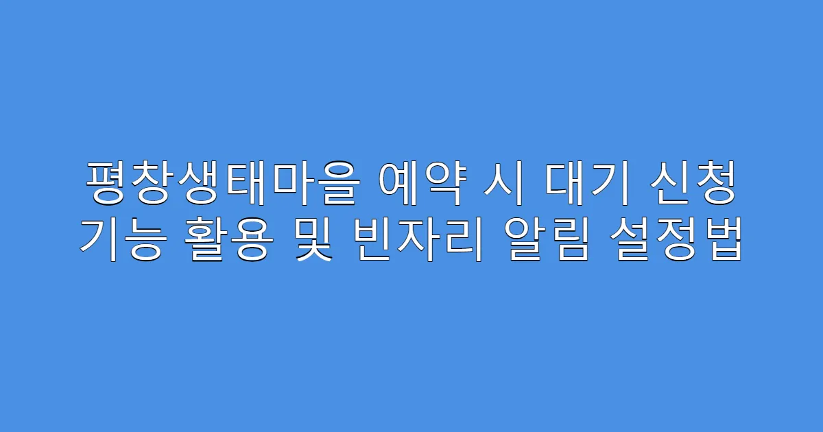 평창생태마을 예약 시 대기 신청 기능 활용 및 빈자리 알림 설정법