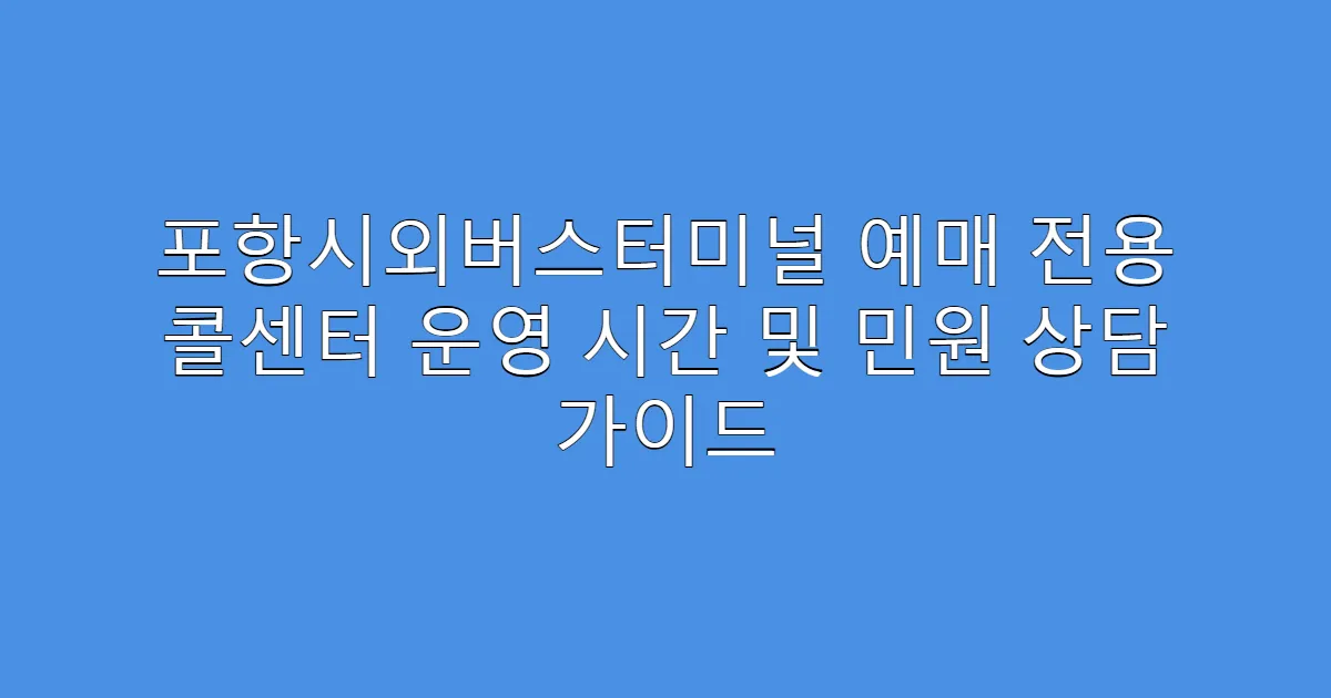 포항시외버스터미널 예매 전용 콜센터 운영 시간 및 민원 상담 가이드